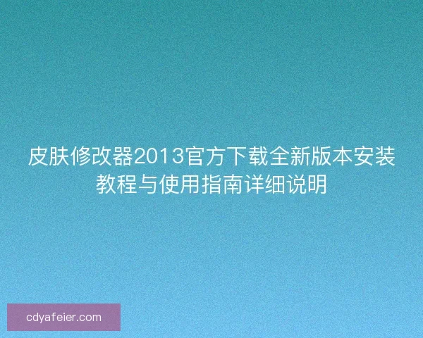 皮肤修改器2013官方下载全新版本安装教程与使用指南详细说明
