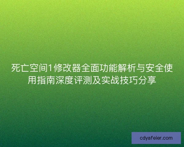 死亡空间1修改器全面功能解析与安全使用指南深度评测及实战技巧分享