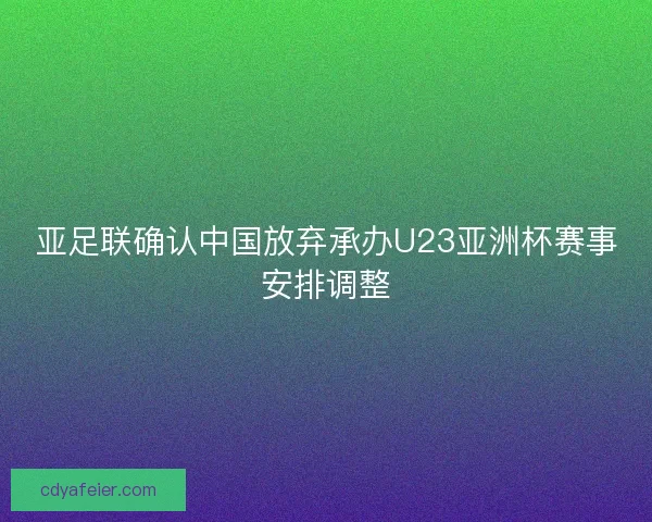 亚足联确认中国放弃承办U23亚洲杯赛事安排调整